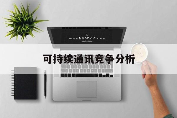 邵阳市可持续通讯竞争分析(可持续竞争优势有哪些)