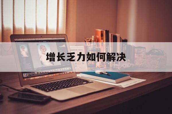 邵阳市增长乏力如何解决(增长乏力是下降的意思吗)
