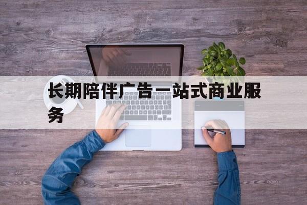 邵阳市长期陪伴广告一站式商业服务的简单介绍