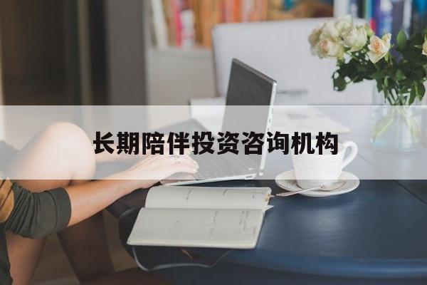 邵阳市包含长期陪伴投资咨询机构的词条